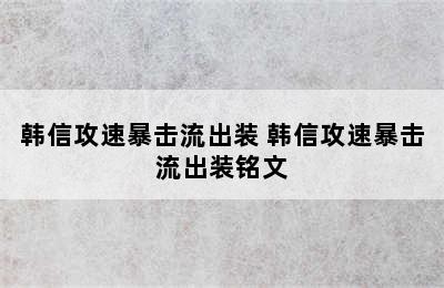 韩信攻速暴击流出装 韩信攻速暴击流出装铭文